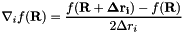 \[ \nabla_i f({\bf R}) = \frac{f({\bf R+\Delta r_i}) - f({\bf R})}{2\Delta r_i} \]