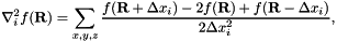 \[ \nabla_i^2 f({\bf R}) = \sum_{x,y,z} \frac{f({\bf R}+\Delta x_i) - 2 f({\bf R}) + f({\bf R}-\Delta x_i)}{2\Delta x_i^2}, \]