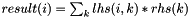 $result(i)=\sum_k lhs(i,k)*rhs(k)$
